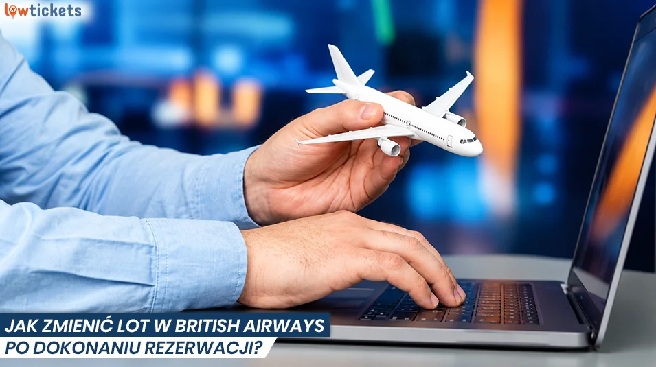 Jak zmienić lot w British Airways po dokonaniu rezerwacji?