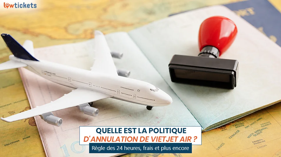 Quelle est la politique d'annulation de Vietjet Air ? Règle des 24 heures, frais et plus encore